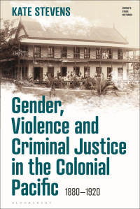 Kate Stevens — Gender, Violence and Criminal Justice in the Colonial Pacific (1880-1920) Empire's Other Histories