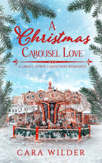 Cara Wilder — A Christmas Carousel Love: A Small Town Christmas Romance