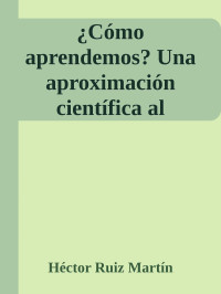 Héctor Ruiz Martín — ¿Cómo aprendemos? Una aproximación científica al aprendizaje y la enseñanza: 001 (Educación basada en evidencias) (Spanish Edition)