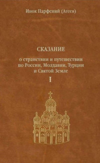 Инок Парфений (Агеев) — Сказание о странствии и путешествии по России, Молдавии, Турции и Святой Земле. Том первый.