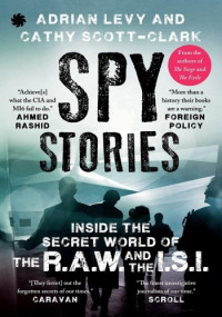 Adrain Levy — Spy Stories: Inside the Secret World of the R.A.W. and I.S.I