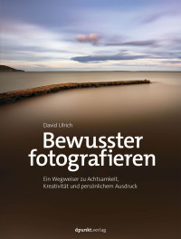 David Ulrich — Bewusster fotografieren: Ein Wegweiser zu Achtsamkeit, Kreativität und persönlichem Ausdruck