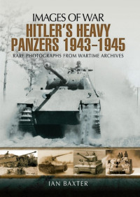 Ian Baxter — Hitler's Heavy Panzers 1943-1945 (Images of War)