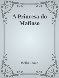 Bella Rose — A Princesa do Mafioso