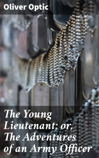 Oliver Optic — The Young Lieutenant; or, The Adventures of an Army Officer