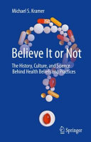 Michael S. Kramer — Believe It or Not: The History, Culture, and Science Behind Health Beliefs and Practices