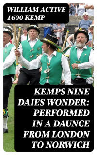 William active 1600 Kemp — Kemps Nine Daies Wonder: Performed in a Daunce from London to Norwich