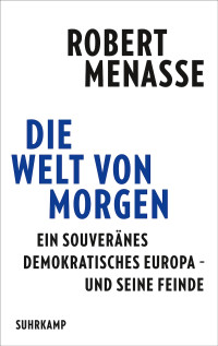 Robert Menasse — Die Welt von morgen. Ein souveränes demokratisches Europa - und seine Feinde