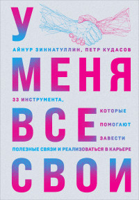 Айнур Мансурович Зиннатуллин & Петр Кудасов — У меня все свои. 33 инструмента, которые помогают завести полезные связи и реализоваться в карьере