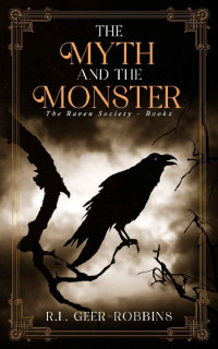 R.L. Geer-Robbins — The Myth and the Monster (The Raven Society Book 2)