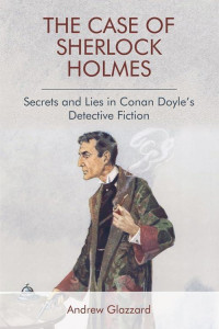 Andrew Glazzard — The Case of Sherlock Holmes: Secrets and Lies in Conan Doyle's Detective Fiction [Arabic]