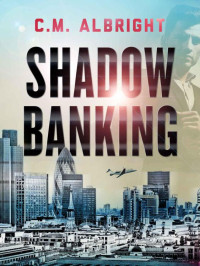 Albright, C. M. [Albright, C. M.] — Shadow Banking: A Financial Thriller