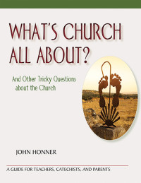 John Honner; — What's Church All About? And Other Tricky Questions about the Church; A Guide for Teachers, Catechists, and Parents