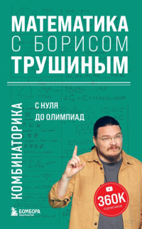 Борис Викторович Трушин — Математика с Борисом Трушиным. Комбинаторика: с нуля до олимпиад