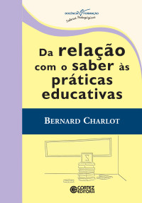 Bernard Charlot — Da relação com o saber às práticas educativas