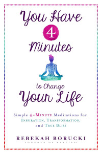 Rebekah Borucki — You Have 4 Minutes to Change Your Life: Simple 4-Minute Meditations for Inspiration, Transformation, and True Bliss