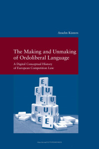 Anselm Küsters — The Making and Unmaking of Ordoliberal Language. A Digital Conceptual History of European Competition Law