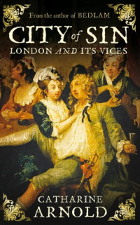 Catharine Arnold — City of Sin : London and its Vices