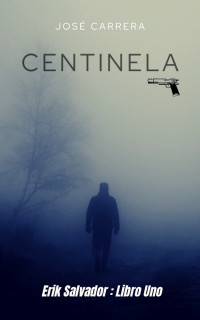 José Carrera — CENTINELA: ERIK SALVADOR - LIBRO UNO (SAGA CENTINELA-ERIK SALVADOR nº 1) (Spanish Edition)