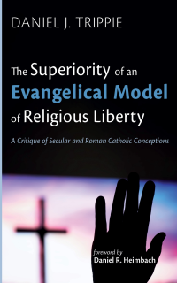 Daniel J. Trippie; — The Superiority of an Evangelical Model of Religious Liberty