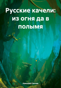 Николай Васильевич Сенчев — Русские качели: из огня да в полымя