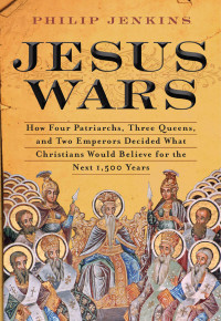 John Philip Jenkins — Jesus Wars: How Four Patriarchs, Three Queens, and Two Emperors Decided What Christians Would Believe for the Next 1,500 Years