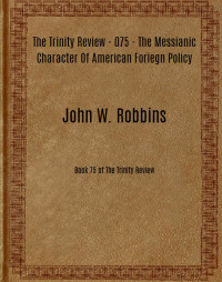 John W. Robbins [Robbins, John W.] — The Trinity Review - 075 - The Messianic Character Of American Foriegn Policy