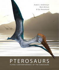 Veldmeijer, Andre J, Witton, Mark, Nieuwland, Ilja — Pterosaurs: Flying Contemporaries of the Dinosaurs