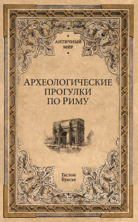 Гастон Буасье — Археологические прогулки по Риму