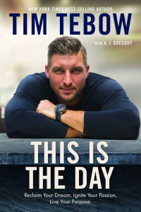 Tim Tebow — This Is the Day: Reclaim Your Dream. Ignite Your Passion. Live Your Purpose.