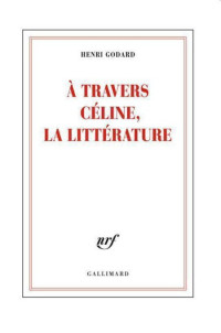 A travers Céline, la littérature — Henri Godard