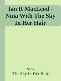 Ian R. MacLeod — Nina With The Sky In Her Hair