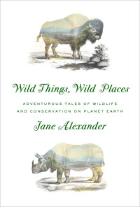 Alexander, Jane — Wild Things, Wild Places (Adventurous Tales of Wildlife and Conservation on Planet Earth)