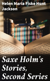 Helen Maria Fiske Hunt Jackson — Saxe Holm's Stories, Second Series