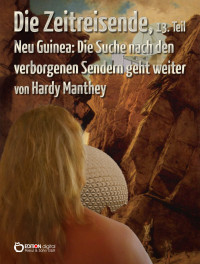 Manthey, Hardy — Die Zeitreisende 13 - Neu Guinea - Die Suche nach den verborgenen Sendern geht weiter