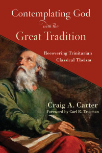 Carter, Craig A.; — Contemplating God with the Great Tradition: Recovering Trinitarian Classical Theism