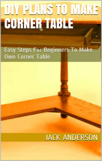 Jack Anderson [Anderson, Jack] — DIY Plans to Make Corner Table: Easy Steps for Beginners to Make Own Corner Table