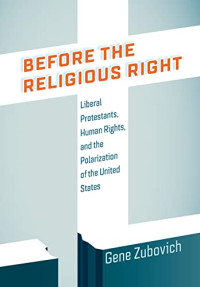 Zubovich, Gene — Before the Religious Right: Liberal Protestants, Human Rights, and the Polarization of the United States (Intellectual History of the Modern Age)