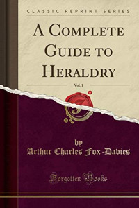 Arthur Charles Fox-Davies — A Complete Guide to Heraldry, Vol. 1 (Classic Reprint)