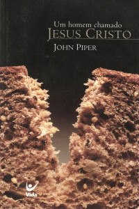 John Piper — Um Homem Chamado Jesus Cristo