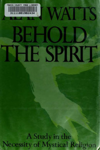 Watts, Alan, 1915-1973 — Behold the spirit; a study in the necessity of mystical religion