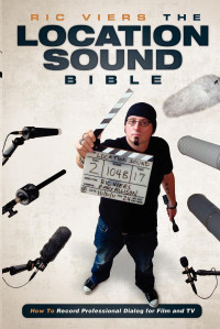 Viers, Ric — Location Sound Bible : How to Record Professional Dialog for Film and TV