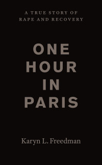 Karyn L. Freedman — One Hour in Paris: A True Story of Rape and Recovery