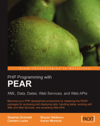 Schmidt Stephan, Stoyan Stefanov, Wormus Aaron, Lucke Carsten — PHP Programming with PEAR: XML, Data, Dates, Web Services, and Web APIs