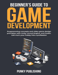 Publishing, Punky — Beginner’s guide to game development: Programming concepts and video game design principles with Unity, Unreal Engine, and Godot. Let's turn your hobby into a profession.