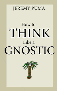 Puma, Jeremy & Puma, Jeremy — How to Think Like a Gnostic