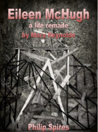 Philip Spires — Eileen McHugh - a Life Remade by Mary Reynolds