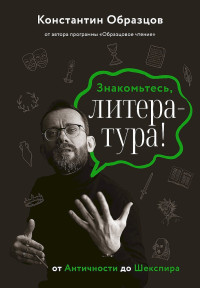 Константин Александрович Образцов — Знакомьтесь, литература! От Античности до Шекспира