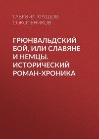 Гавриил Александрович Хрущов-Сокольников — Грюнвальдский бой, или Славяне и немцы. Исторический роман-хроника