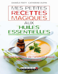 Danièle Festy & Catherine Dupin — Mes petites recettes magiques aux huiles essentielles